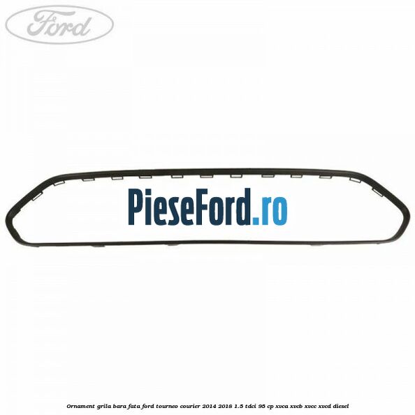 Ornament grila bara fata Ford Tourneo Courier 2014-2018 1.5 TDCi 95 cp XVCA, XVCB, XVCC, XVCD diesel