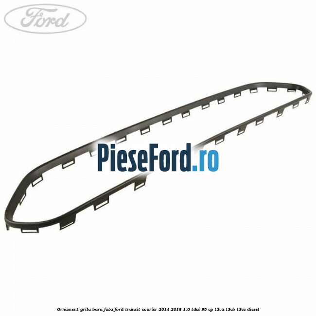 Ornament grila bara fata Ford Transit Courier 2014-2018 1.6 TDCi 95 cp T3CA, T3CB, T3CC diesel