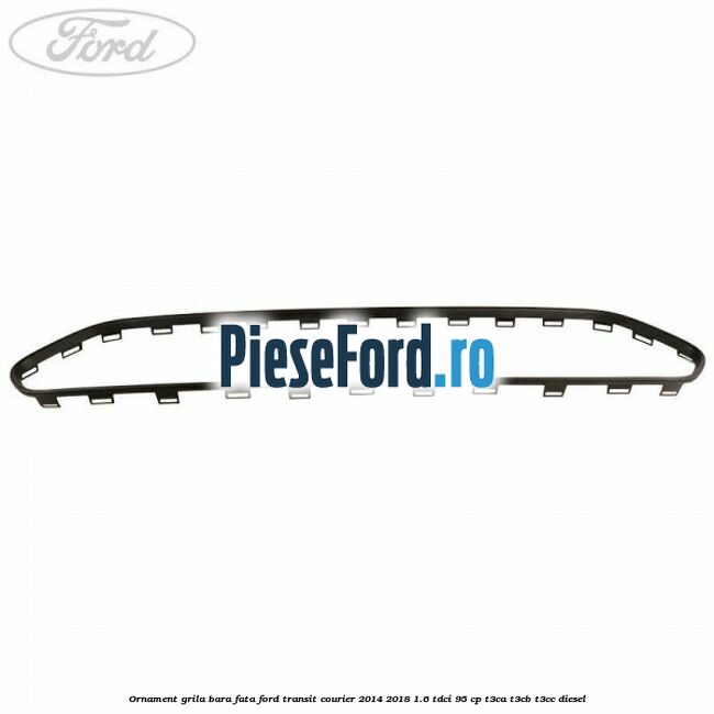 Ornament grila bara fata Ford Transit Courier 2014-2018 1.6 TDCi 95 cp T3CA, T3CB, T3CC diesel