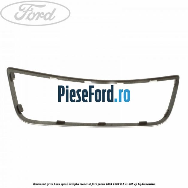 Ornament grila bara spate dreapta model ST Ford Focus 2004-2007 2.5 ST 225 cp Ornament grila bara spate dreapta model ST Ford Focus 2004-2007 2.5 ST 225 cp HYDA benzina