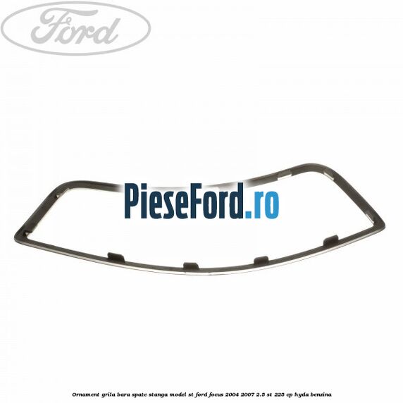 Ornament grila bara spate stanga model ST Ford Focus 2004-2007 2.5 ST 225 cp HYDA benzina
