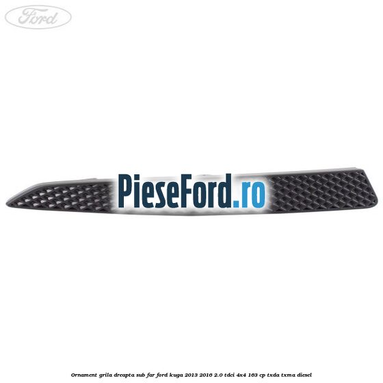 Ornament grila dreapta sub far Ford Kuga 2013-2016 2.0 TDCi 4x4 163 cp TXDA, TXMA diesel