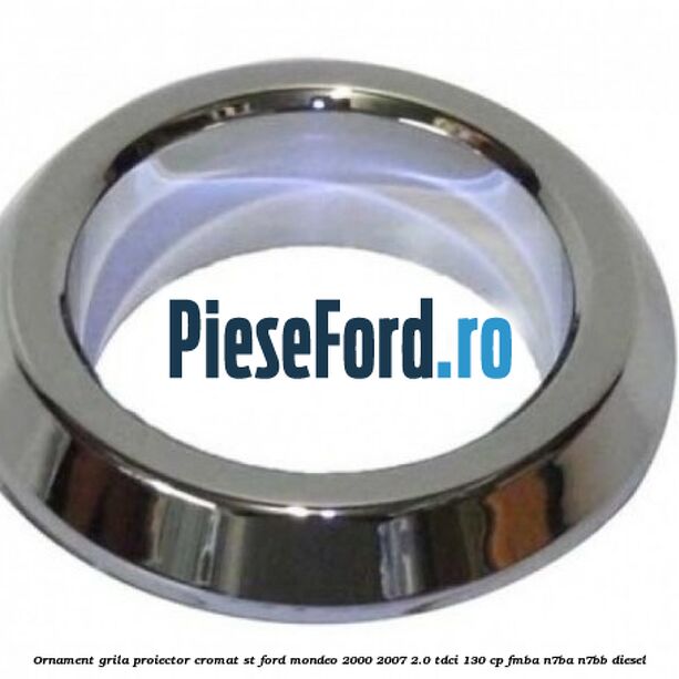 Ornament grila proiector cromat ST Ford Mondeo 2000-2007 2.0 TDCi 130 cp FMBA, N7BA, N7BB diesel