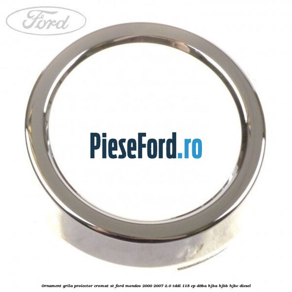 Ornament grila proiector cromat ST Ford Mondeo 2000-2007 2.0 TDDI 115 cp Ornament grila proiector cromat ST Ford Mondeo 2000-2007 2.0 TDDI 115 cp D6BA, HJBA, HJBB, HJBC diesel
