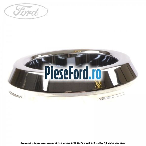 Ornament grila proiector cromat ST Ford Mondeo 2000-2007 2.0 TDDI 115 cp Ornament grila proiector cromat ST Ford Mondeo 2000-2007 2.0 TDDI 115 cp D6BA, HJBA, HJBB, HJBC diesel