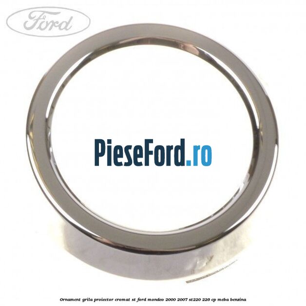 Ornament grila proiector cromat ST Ford Mondeo 2000-2007 ST220 226 cp MEBA benzina