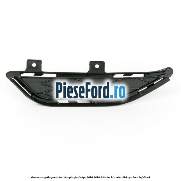 Ornament grila proiector dreapta Ford Edge 2016-2018 2.0 TDCi Bi-Turbo 210 cp T9CE, T9CF diesel