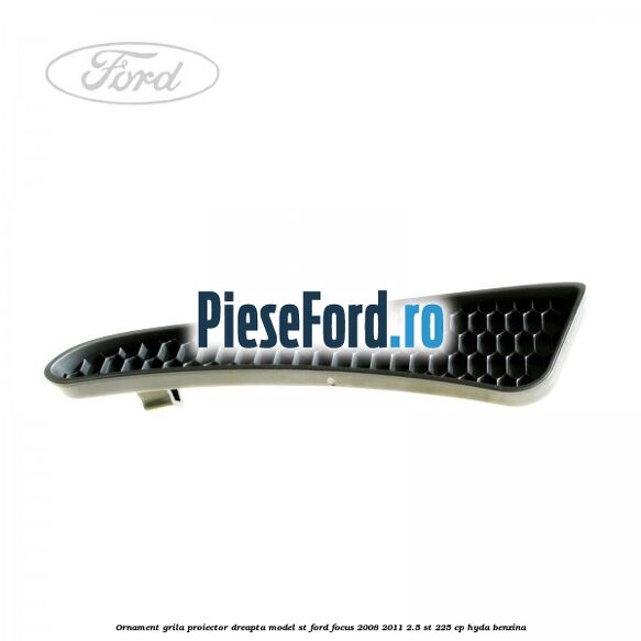 Ornament grila proiector dreapta model ST Ford Focus 2008-2011 2.5 ST 225 cp HYDA benzina