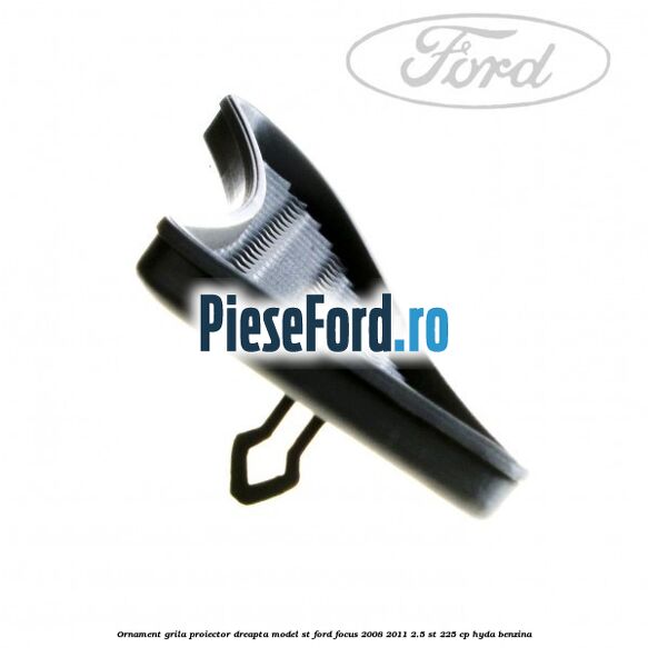 Ornament grila proiector dreapta model ST Ford Focus 2008-2011 2.5 ST 225 cp HYDA benzina