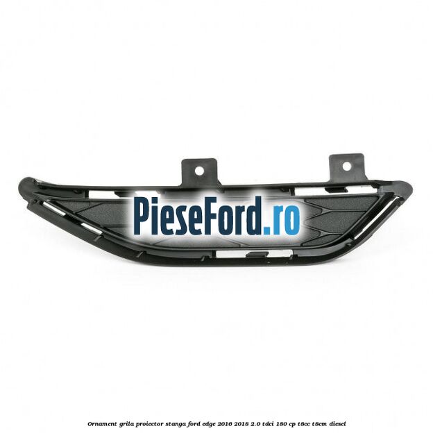 Ornament grila proiector stanga Ford Edge 2016-2018 2.0 TDCi 180 cp T8CC, T8CM diesel