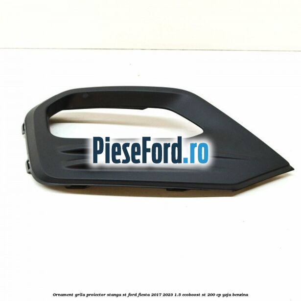 Ornament grila proiector stanga ST Ford Fiesta 2017-2023 1.5 EcoBoost ST 200 cp Ornament grila proiector stanga ST Ford Fiesta 2017-2023 1.5 EcoBoost ST 200 cp YZJA benzina
