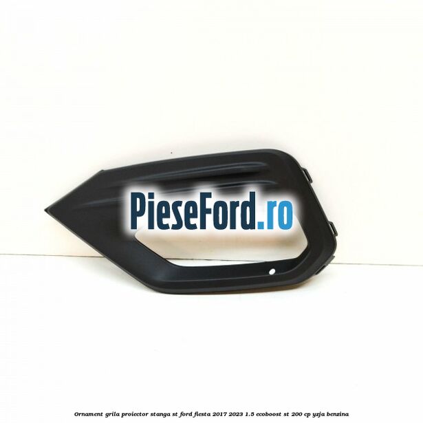Ornament grila proiector stanga ST Ford Fiesta 2017-2023 1.5 EcoBoost ST 200 cp Ornament grila proiector stanga ST Ford Fiesta 2017-2023 1.5 EcoBoost ST 200 cp YZJA benzina