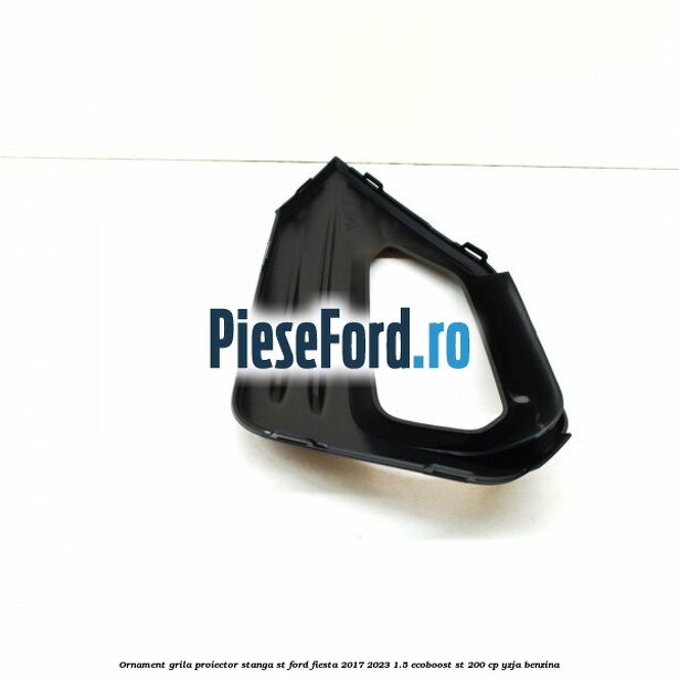 Ornament grila proiector stanga ST Ford Fiesta 2017-2023 1.5 EcoBoost ST 200 cp Ornament grila proiector stanga ST Ford Fiesta 2017-2023 1.5 EcoBoost ST 200 cp YZJA benzina