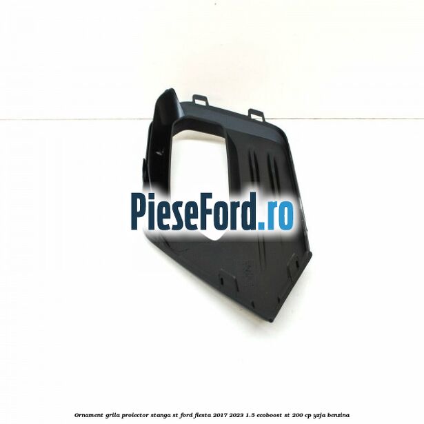Ornament grila proiector stanga ST Ford Fiesta 2017-2023 1.5 EcoBoost ST 200 cp Ornament grila proiector stanga ST Ford Fiesta 2017-2023 1.5 EcoBoost ST 200 cp YZJA benzina