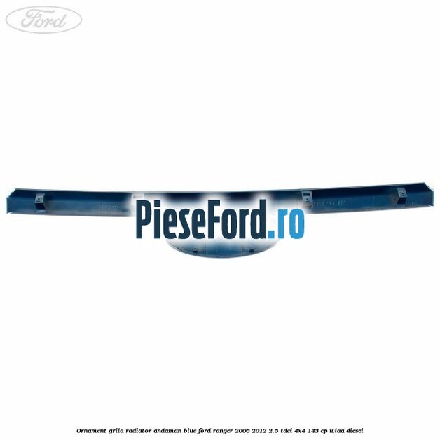 Ornament grila radiator andaman blue Ford Ranger 2006-2012 2.5 TDCi 4x4 143 cp WLAA diesel