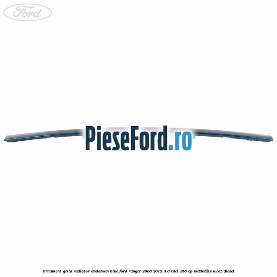 Ornament grila radiator andaman blue Ford Ranger 2006-2012 3.0 TDCi 156 cp MD30DITC, WEAT diesel