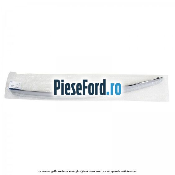 Ornament grila radiator crom Ford Focus 2008-2011 1.4 80 cp ASDA, ASDB benzina