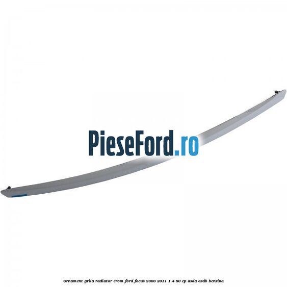 Ornament grila radiator crom Ford Focus 2008-2011 1.4 80 cp ASDA, ASDB benzina