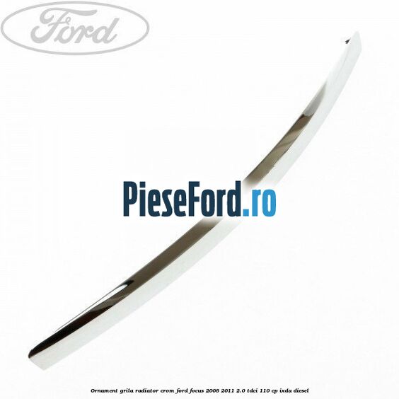 Ornament grila radiator crom Ford Focus 2008-2011 2.0 TDCi 110 cp IXDA diesel