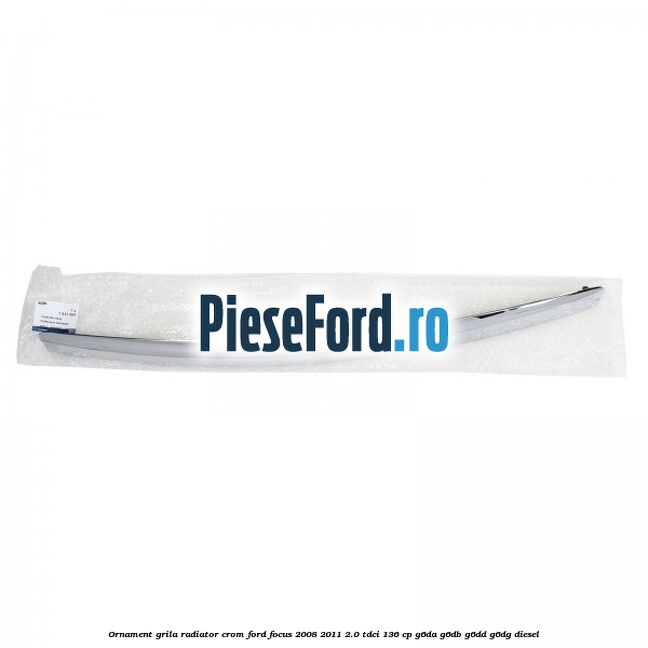 Ornament grila radiator crom Ford Focus 2008-2011 2.0 TDCi 136 cp Ornament grila radiator crom Ford Focus 2008-2011 2.0 TDCi 136 cp G6DA, G6DB, G6DD, G6DG diesel