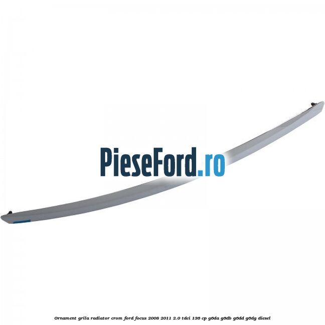 Ornament grila radiator crom Ford Focus 2008-2011 2.0 TDCi 136 cp Ornament grila radiator crom Ford Focus 2008-2011 2.0 TDCi 136 cp G6DA, G6DB, G6DD, G6DG diesel