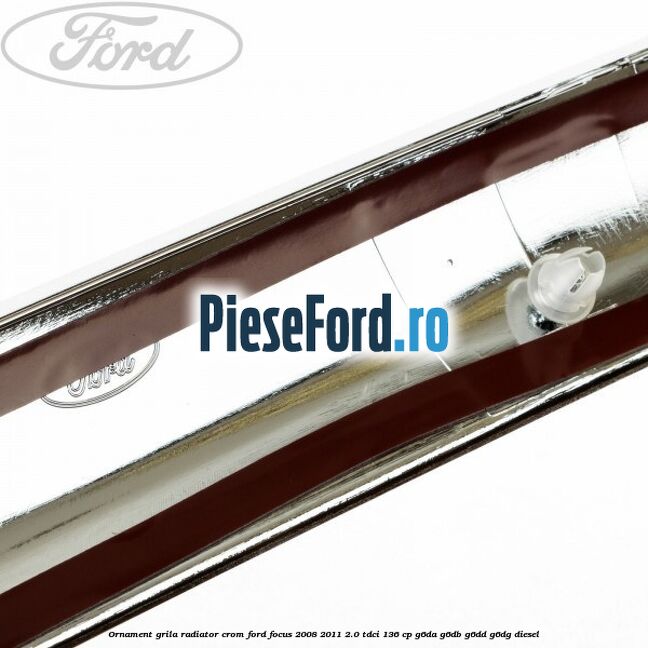 Ornament grila radiator crom Ford Focus 2008-2011 2.0 TDCi 136 cp Ornament grila radiator crom Ford Focus 2008-2011 2.0 TDCi 136 cp G6DA, G6DB, G6DD, G6DG diesel