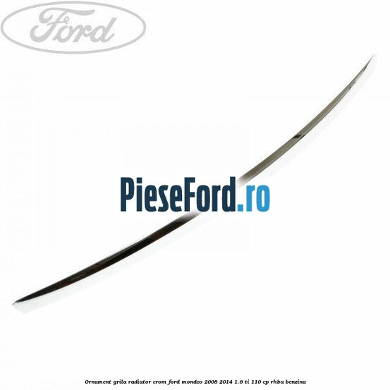 Ornament grila radiator crom Ford Mondeo 2008-2014 1.6 Ti 110 cp