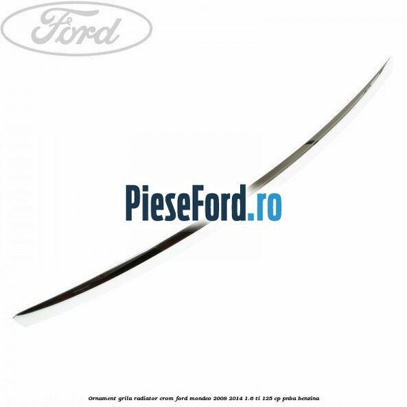 Ornament grila radiator crom Ford Mondeo 2008-2014 1.6 Ti 125 cp