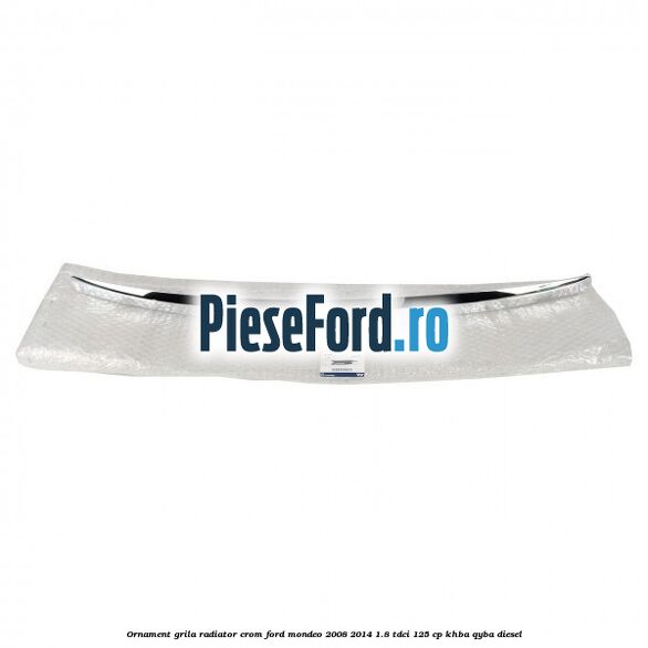 Ornament grila radiator crom Ford Mondeo 2008-2014 1.8 TDCi 125 cp KHBA, QYBA diesel