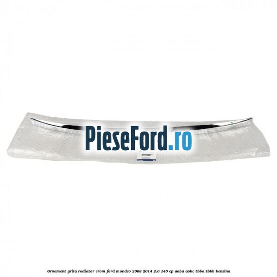 Ornament grila radiator crom Ford Mondeo 2008-2014 2.0 145 cp AOBA, AOBC, TBBA, TBBB benzina