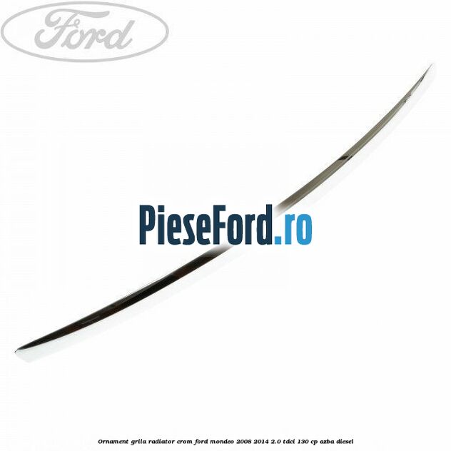 Ornament grila radiator crom Ford Mondeo 2008-2014 2.0 TDCi 130 cp AZBA diesel