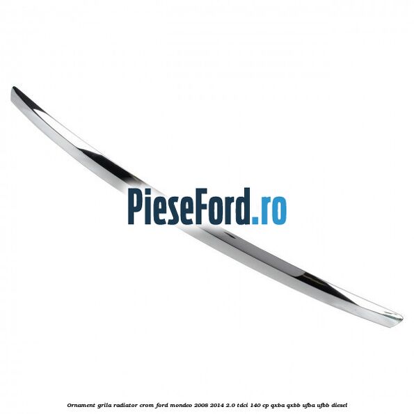 Ornament grila radiator crom Ford Mondeo 2008-2014 2.0 TDCi 140 cp QXBA, QXBB, UFBA, UFBB diesel