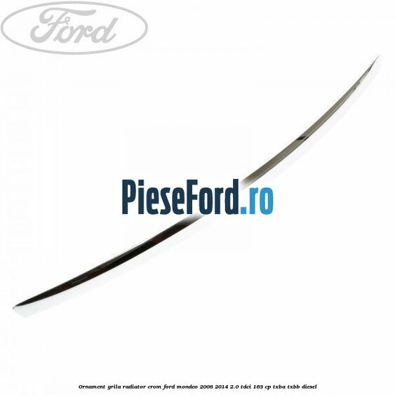 Ornament grila radiator crom Ford Mondeo 2008-2014 2.0 TDCi 163 cp TXBA, TXBB diesel