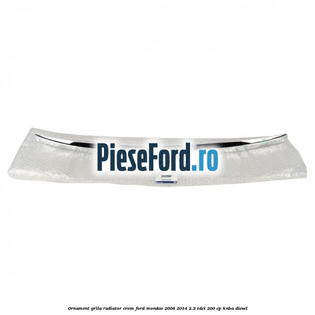 Ornament grila radiator crom Ford Mondeo 2008-2014 2.2 TDCi 200 cp Ornament grila radiator crom Ford Mondeo 2008-2014 2.2 TDCi 200 cp KNBA diesel