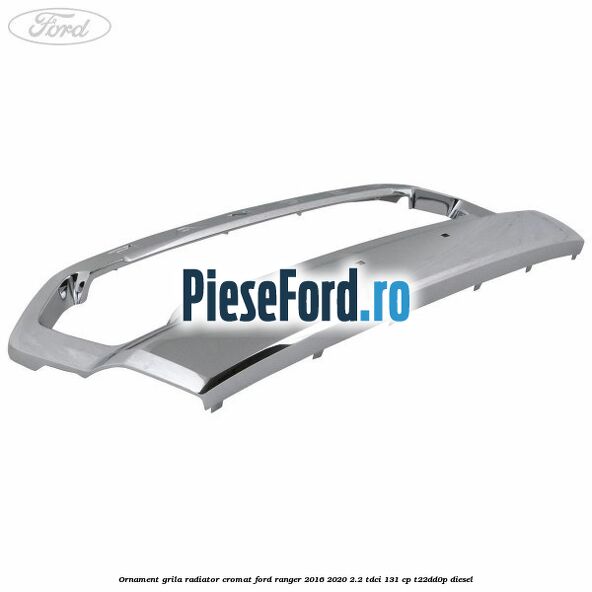Ornament grila radiator cromat Ford Ranger 2016-2020 2.2 TDCi 131 cp T22DD0P diesel