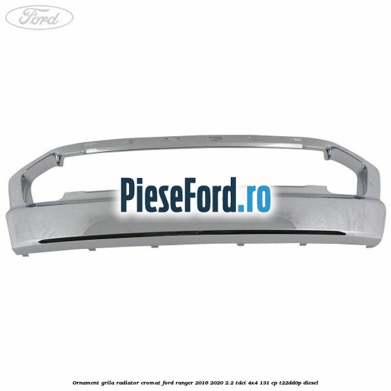 Ornament grila radiator cromat Ford Ranger 2016-2020 2.2 TDCi 4x4 131 cp T22DD0P diesel