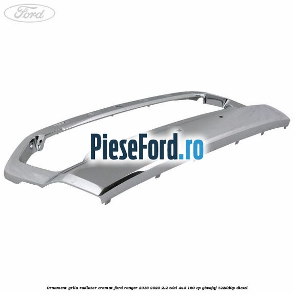 Ornament grila radiator cromat Ford Ranger 2016-2020 2.2 TDCi 4x4 160 cp Ornament grila radiator cromat Ford Ranger 2016-2020 2.2 TDCi 4x4 160 cp GBVAJQJ, T22DD0P diesel
