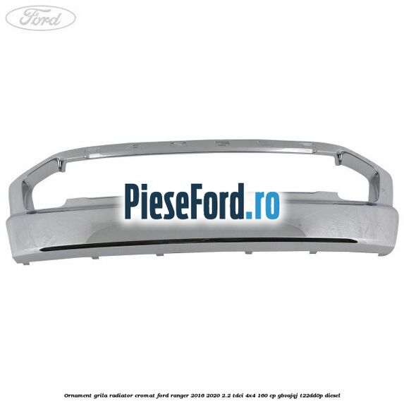 Ornament grila radiator cromat Ford Ranger 2016-2020 2.2 TDCi 4x4 160 cp GBVAJQJ, T22DD0P diesel