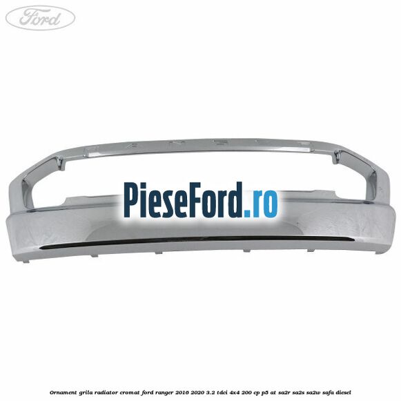 Ornament grila radiator cromat Ford Ranger 2016-2020 3.2 TDCi 4x4 200 cp P5-AT, SA2R, SA2S, SA2W, SAFA diesel