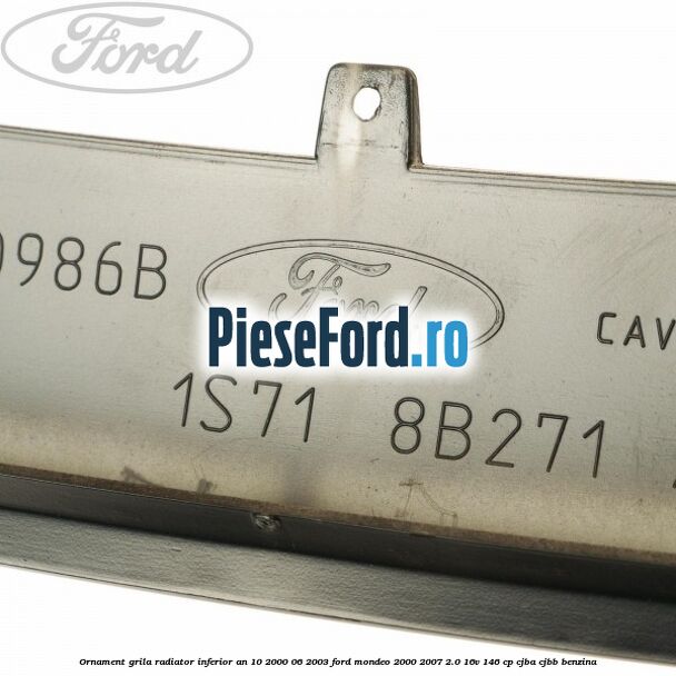 Ornament grila radiator inferior an 10/2000-06/2003 Ford Mondeo 2000-2007 2.0 16V 146 cp CJBA, CJBB benzina