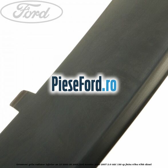 Ornament grila radiator inferior an 10/2000-06/2003 Ford Mondeo 2000-2007 2.0 TDCi 130 cp FMBA, N7BA, N7BB diesel
