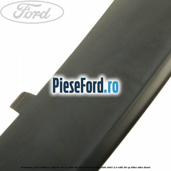 Ornament grila radiator inferior an 10/2000-06/2003 Ford Mondeo 2000-2007 2.0 TDDI 90 cp D5BA, SDBA diesel