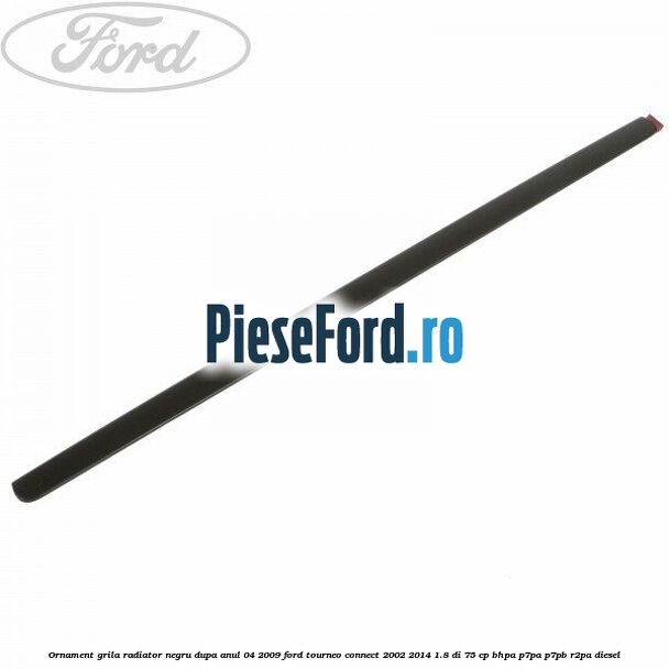 Ornament grila radiator negru dupa anul 04/2009 Ford Tourneo Connect 2002-2014 1.8 Di 75 cp BHPA, P7PA, P7PB, R2PA diesel