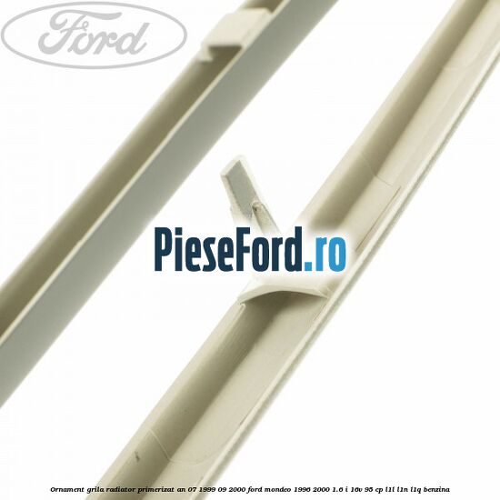 Ornament grila radiator primerizat an 07/1999-09/2000 Ford Mondeo 1996-2000 1.6 i 16V 95 cp Ornament grila radiator primerizat an 07/1999-09/2000 Ford Mondeo 1996-2000 1.6 i 16V 95 cp L1L, L1N, L1Q benzina