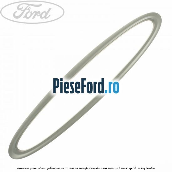 Ornament grila radiator primerizat an 07/1999-09/2000 Ford Mondeo 1996-2000 1.6 i 16V 95 cp L1L, L1N, L1Q benzina