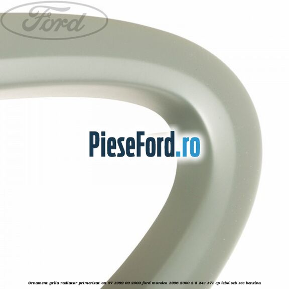 Ornament grila radiator primerizat an 07/1999-09/2000 Ford Mondeo 1996-2000 2.5 24V 171 cp LCBD, SEB, SEC benzina