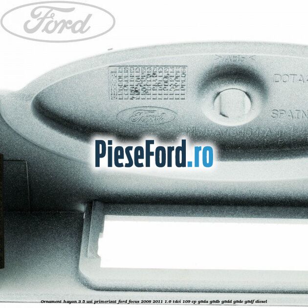 Ornament Hayon 3/5 usi primerizat Ford Focus 2008-2011 1.6 TDCi 109 cp G8DA, G8DB, G8DD, G8DE, G8DF diesel