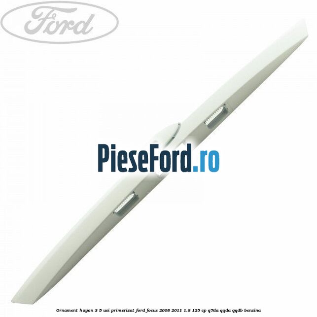 Ornament Hayon 3/5 usi primerizat Ford Focus 2008-2011 1.8 125 cp Q7DA, QQDA, QQDB benzina