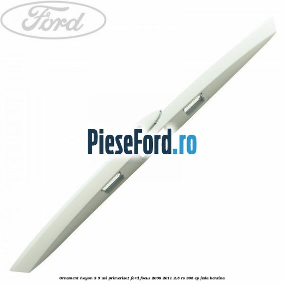 Ornament Hayon 3/5 usi primerizat Ford Focus 2008-2011 2.5 RS 305 cp JZDA benzina