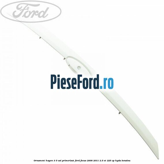 Ornament Hayon 3/5 usi primerizat Ford Focus 2008-2011 2.5 ST 225 cp HYDA benzina